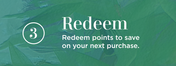 3. Redeem. Use rewards toward your next purchase.